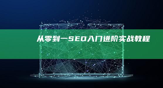 从零到一：SEO入门进阶实战教程